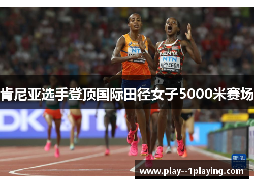 肯尼亚选手登顶国际田径女子5000米赛场