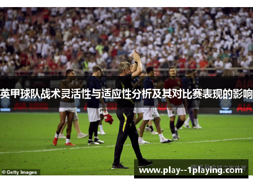 英甲球队战术灵活性与适应性分析及其对比赛表现的影响