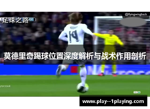 莫德里奇踢球位置深度解析与战术作用剖析