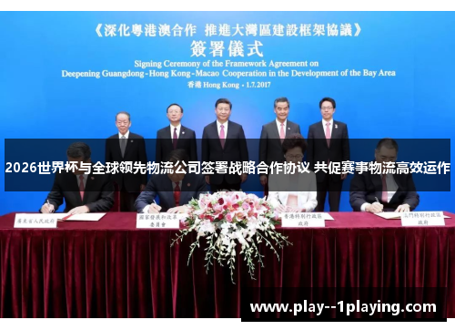 2026世界杯与全球领先物流公司签署战略合作协议 共促赛事物流高效运作