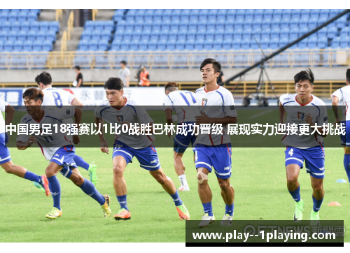 中国男足18强赛以1比0战胜巴林成功晋级 展现实力迎接更大挑战