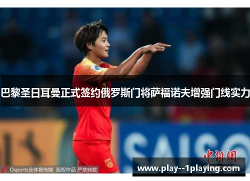 巴黎圣日耳曼正式签约俄罗斯门将萨福诺夫增强门线实力