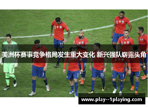 美洲杯赛事竞争格局发生重大变化 新兴强队崭露头角