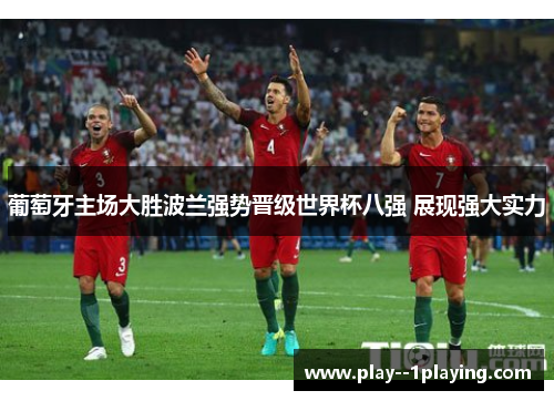 葡萄牙主场大胜波兰强势晋级世界杯八强 展现强大实力