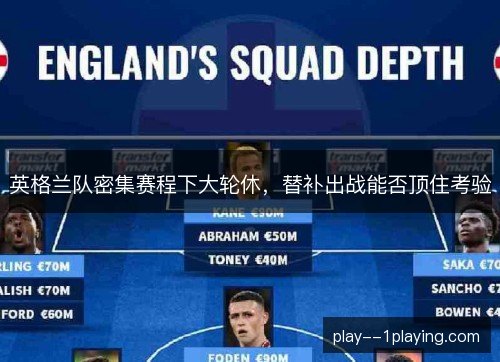 英格兰队密集赛程下大轮休，替补出战能否顶住考验